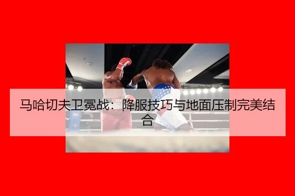 马哈切夫卫冕战：降服技巧与地面压制完美结合