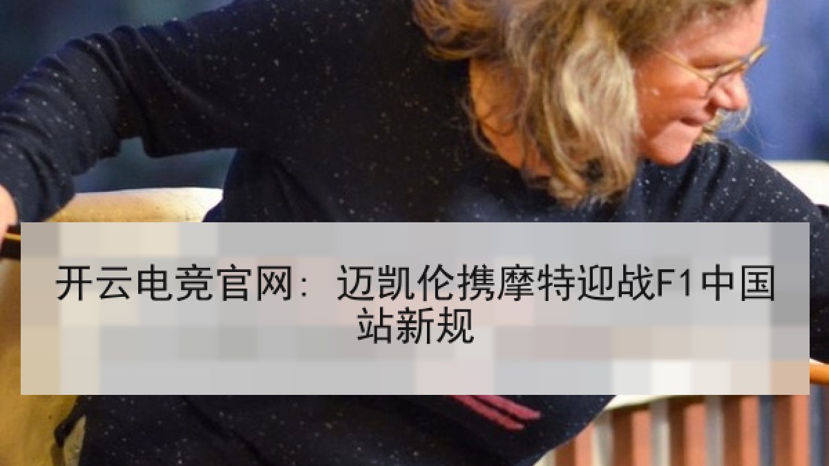 开云电竞官网: 迈凯伦携摩特迎战F1中国站新规