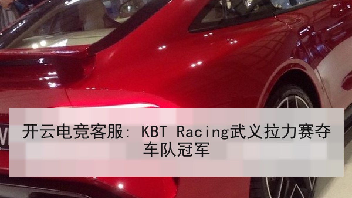 开云电竞客服: KBT Racing武义拉力赛夺车队冠军