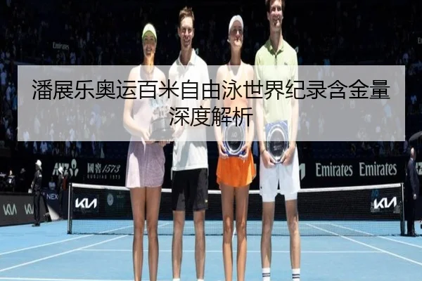 潘展乐奥运百米自由泳世界纪录含金量深度解析