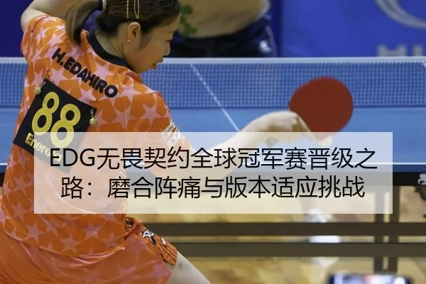 EDG无畏契约全球冠军赛晋级之路：磨合阵痛与版本适应挑战