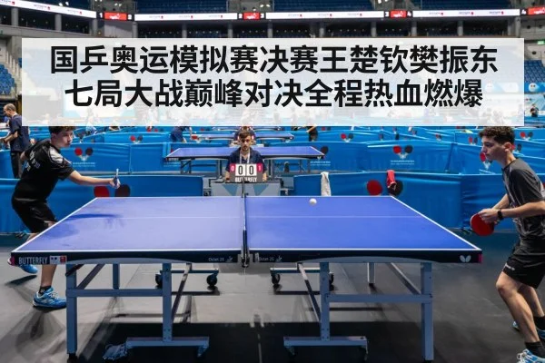 国乒奥运模拟赛决赛王楚钦樊振东七局大战巅峰对决全程热血燃爆