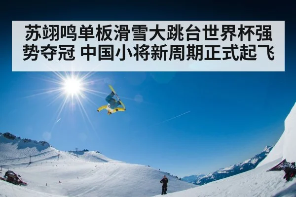 苏翊鸣单板滑雪大跳台世界杯强势夺冠 中国小将新周期正式起飞
