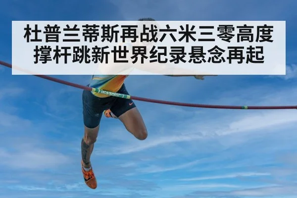 杜普兰蒂斯再战六米三零高度撑杆跳新世界纪录悬念再起