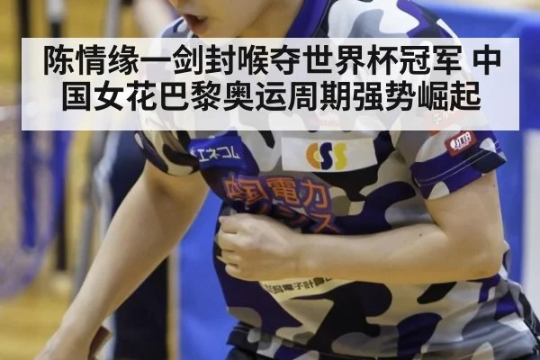 陈情缘一剑封喉夺世界杯冠军 中国女花巴黎奥运周期强势崛起