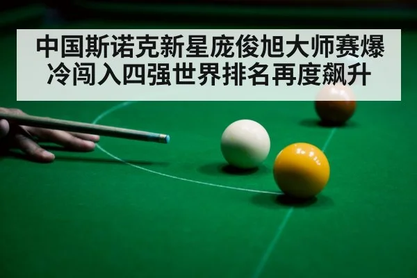 中国斯诺克新星庞俊旭大师赛爆冷闯入四强世界排名再度飙升