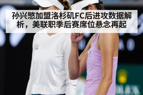 孙兴慜加盟洛杉矶FC后进攻数据解析，美联职季后赛席位悬念再起