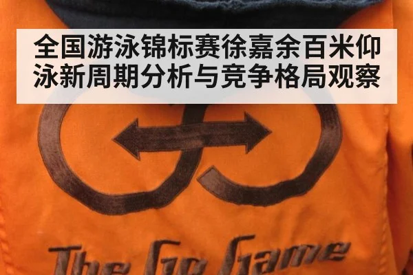 全国游泳锦标赛徐嘉余百米仰泳新周期分析与竞争格局观察